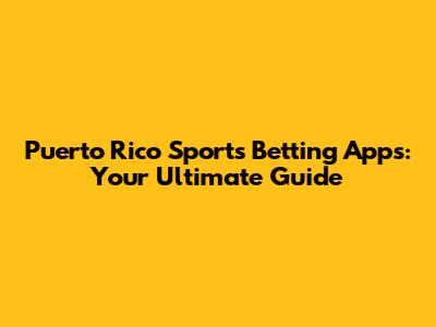 Puerto Rico Sports Betting Apps: Your Ultimate Guide