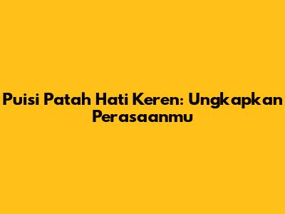 Puisi Patah Hati Keren: Ungkapkan Perasaanmu