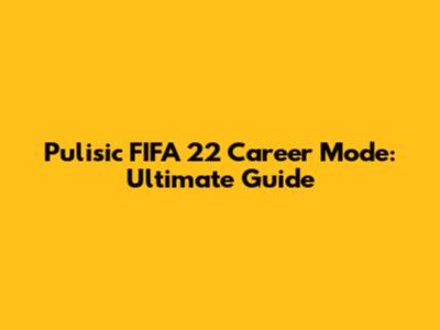 Pulisic FIFA 22 Career Mode: Ultimate Guide