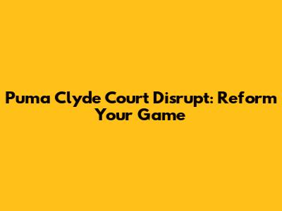 Puma Clyde Court Disrupt: Reform Your Game