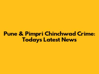 Pune & Pimpri Chinchwad Crime: Today's Latest News