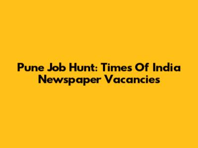 Pune Job Hunt: Times Of India Newspaper Vacancies
