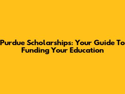 Purdue Scholarships: Your Guide To Funding Your Education