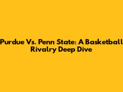 Purdue Vs. Penn State: A Basketball Rivalry Deep Dive