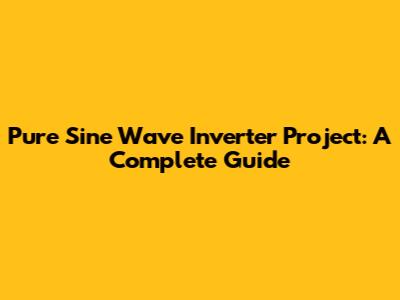 Pure Sine Wave Inverter Project: A Complete Guide