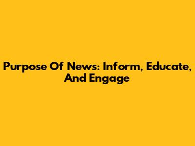 Purpose Of News: Inform, Educate, And Engage