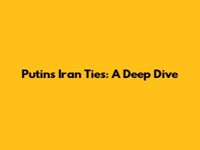 Putin's Iran Ties: A Deep Dive