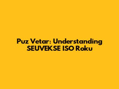 Puz Vetar: Understanding SEUVEKSE ISO Roku