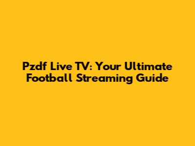 Pzdf Live TV: Your Ultimate Football Streaming Guide