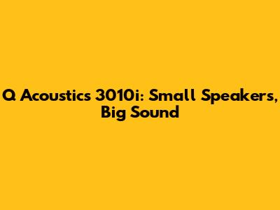 Q Acoustics 3010i: Small Speakers, Big Sound