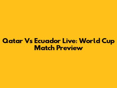 Qatar Vs Ecuador Live: World Cup Match Preview