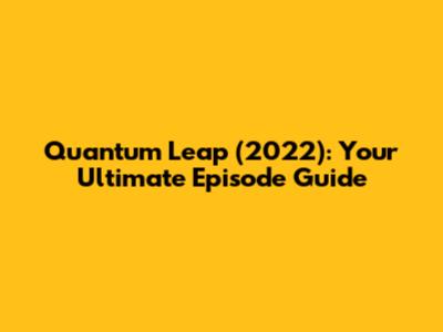 Quantum Leap (2022): Your Ultimate Episode Guide