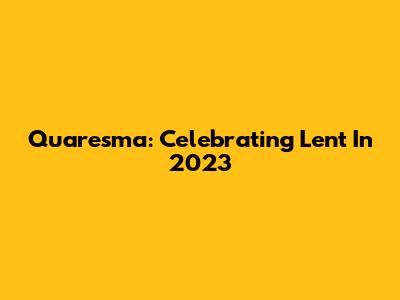Quaresma: Celebrating Lent In 2023