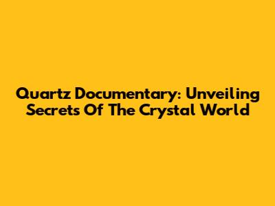 Quartz Documentary: Unveiling Secrets Of The Crystal World