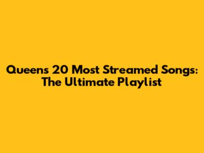 Queen's 20 Most Streamed Songs: The Ultimate Playlist
