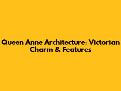 Queen Anne Architecture: Victorian Charm & Features