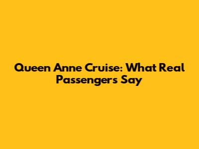 Queen Anne Cruise: What Real Passengers Say