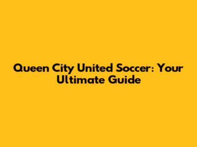 Queen City United Soccer: Your Ultimate Guide