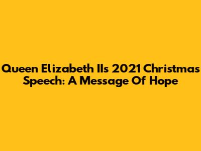Queen Elizabeth II's 2021 Christmas Speech: A Message Of Hope