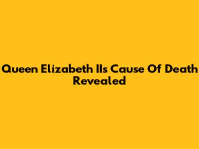 Queen Elizabeth II's Cause Of Death Revealed
