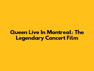 Queen Live In Montreal: The Legendary Concert Film