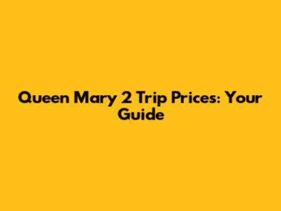 Queen Mary 2 Trip Prices: Your Guide