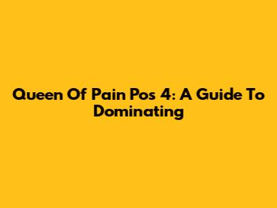 Queen Of Pain Pos 4: A Guide To Dominating