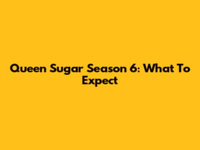 Queen Sugar Season 6: What To Expect