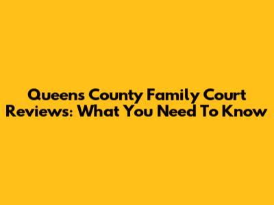 Queens County Family Court Reviews: What You Need To Know