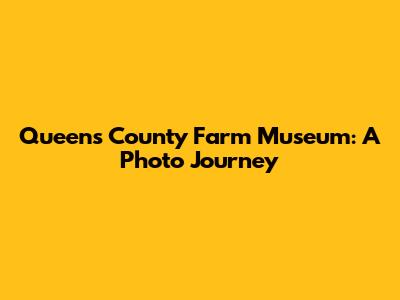 Queens County Farm Museum: A Photo Journey