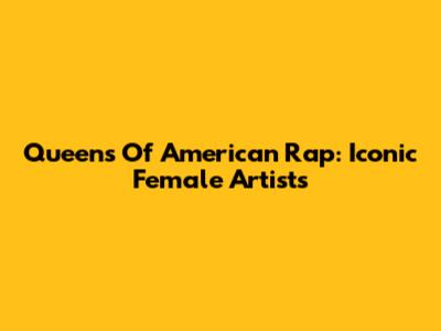 Queens Of American Rap: Iconic Female Artists