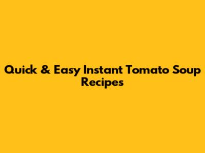 Quick & Easy Instant Tomato Soup Recipes