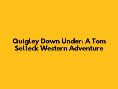 Quigley Down Under: A Tom Selleck Western Adventure
