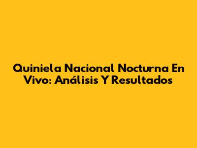 Quiniela Nacional Nocturna En Vivo: Análisis Y Resultados