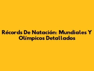 Récords De Natación: Mundiales Y Olímpicos Detallados