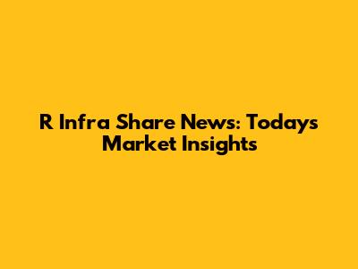 R Infra Share News: Today's Market Insights