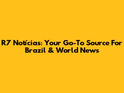 R7 Notícias: Your Go-To Source For Brazil & World News
