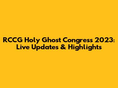 RCCG Holy Ghost Congress 2023: Live Updates & Highlights