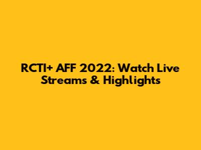RCTI+ AFF 2022: Watch Live Streams & Highlights