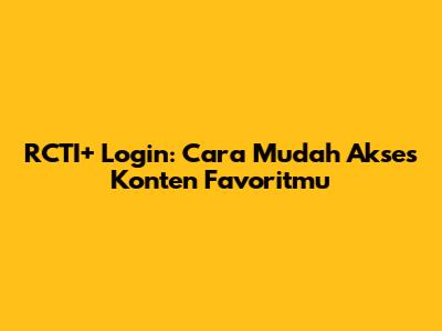 RCTI+ Login: Cara Mudah Akses Konten Favoritmu