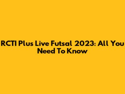 RCTI Plus Live Futsal 2023: All You Need To Know