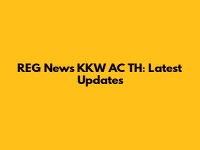 REG News KKW AC TH: Latest Updates