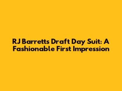 RJ Barrett's Draft Day Suit: A Fashionable First Impression