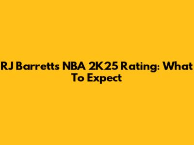 RJ Barrett's NBA 2K25 Rating: What To Expect