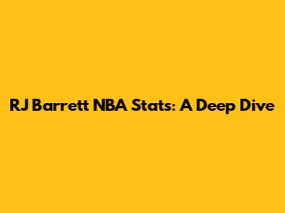 RJ Barrett NBA Stats: A Deep Dive