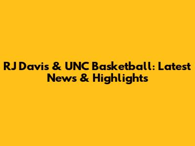 RJ Davis & UNC Basketball: Latest News & Highlights