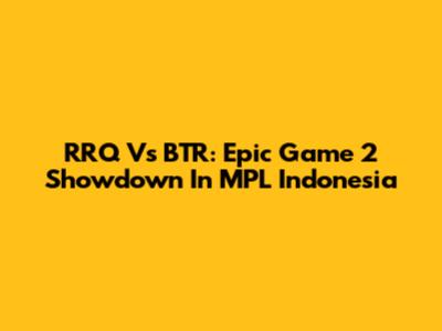 RRQ Vs BTR: Epic Game 2 Showdown In MPL Indonesia