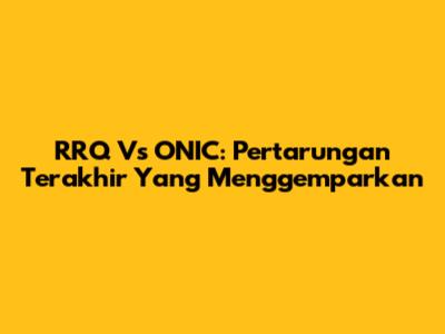 RRQ Vs ONIC: Pertarungan Terakhir Yang Menggemparkan