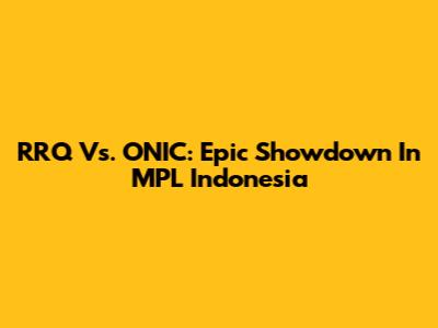 RRQ Vs. ONIC: Epic Showdown In MPL Indonesia