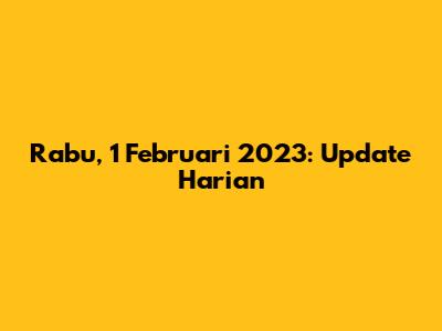 Rabu, 1 Februari 2023: Update Harian